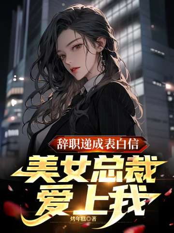 辭職遞成表白信，美女總裁愛上我